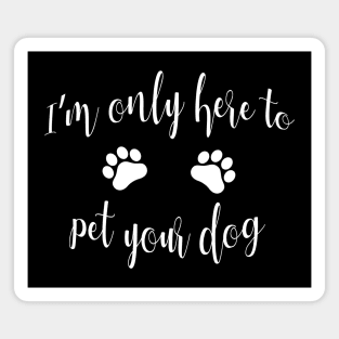 I'm Only Here to Pet Your Dog - Funny Dog Gift Magnet